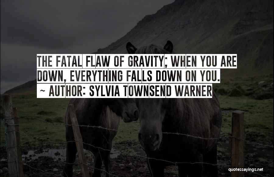 Sylvia Townsend Warner Quotes: The Fatal Flaw Of Gravity; When You Are Down, Everything Falls Down On You.