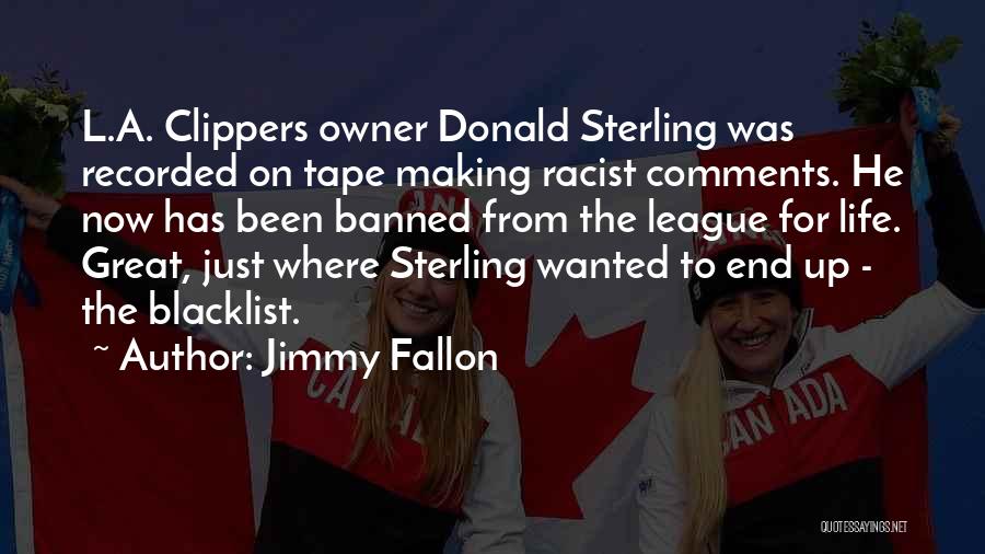 Jimmy Fallon Quotes: L.a. Clippers Owner Donald Sterling Was Recorded On Tape Making Racist Comments. He Now Has Been Banned From The League