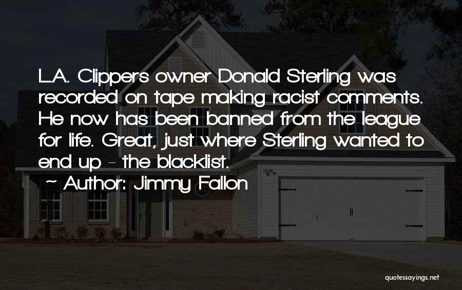 Jimmy Fallon Quotes: L.a. Clippers Owner Donald Sterling Was Recorded On Tape Making Racist Comments. He Now Has Been Banned From The League