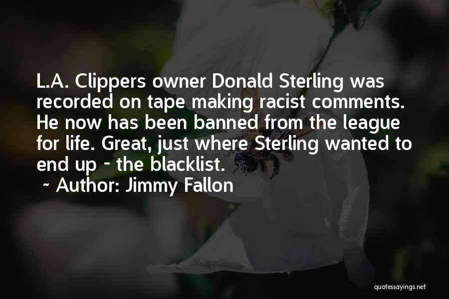 Jimmy Fallon Quotes: L.a. Clippers Owner Donald Sterling Was Recorded On Tape Making Racist Comments. He Now Has Been Banned From The League