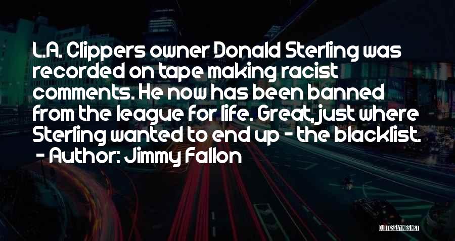 Jimmy Fallon Quotes: L.a. Clippers Owner Donald Sterling Was Recorded On Tape Making Racist Comments. He Now Has Been Banned From The League
