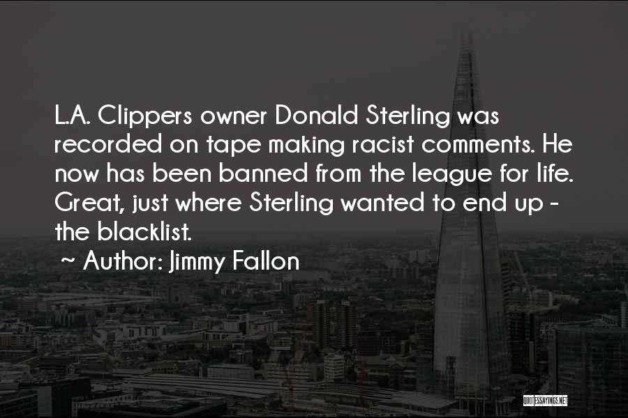 Jimmy Fallon Quotes: L.a. Clippers Owner Donald Sterling Was Recorded On Tape Making Racist Comments. He Now Has Been Banned From The League