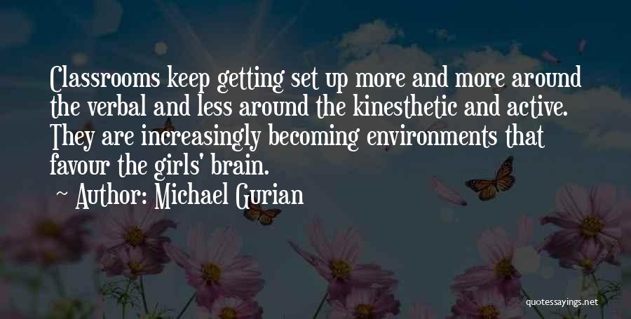 Michael Gurian Quotes: Classrooms Keep Getting Set Up More And More Around The Verbal And Less Around The Kinesthetic And Active. They Are