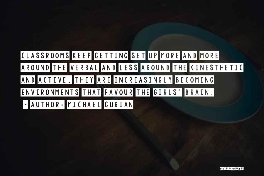 Michael Gurian Quotes: Classrooms Keep Getting Set Up More And More Around The Verbal And Less Around The Kinesthetic And Active. They Are