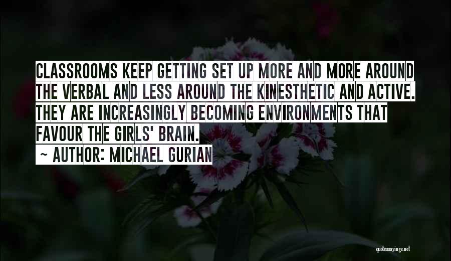 Michael Gurian Quotes: Classrooms Keep Getting Set Up More And More Around The Verbal And Less Around The Kinesthetic And Active. They Are