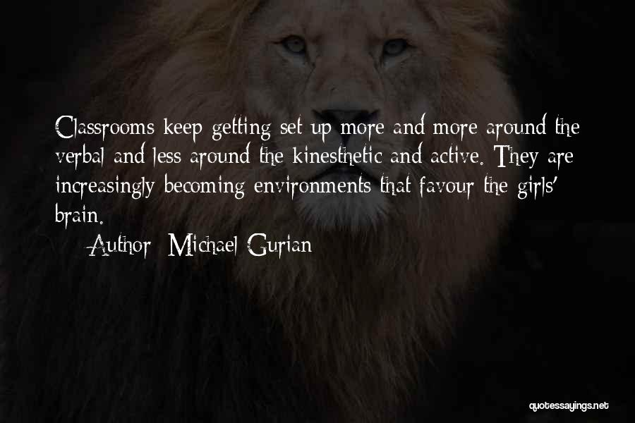 Michael Gurian Quotes: Classrooms Keep Getting Set Up More And More Around The Verbal And Less Around The Kinesthetic And Active. They Are