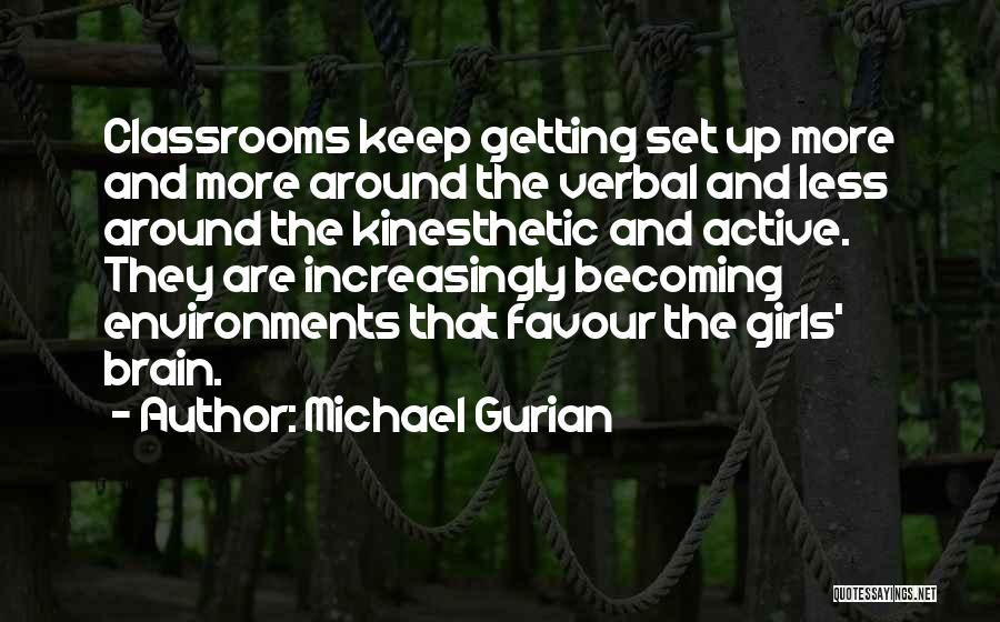 Michael Gurian Quotes: Classrooms Keep Getting Set Up More And More Around The Verbal And Less Around The Kinesthetic And Active. They Are