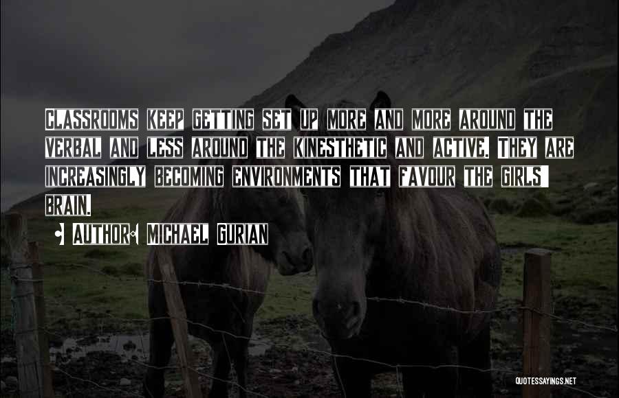 Michael Gurian Quotes: Classrooms Keep Getting Set Up More And More Around The Verbal And Less Around The Kinesthetic And Active. They Are