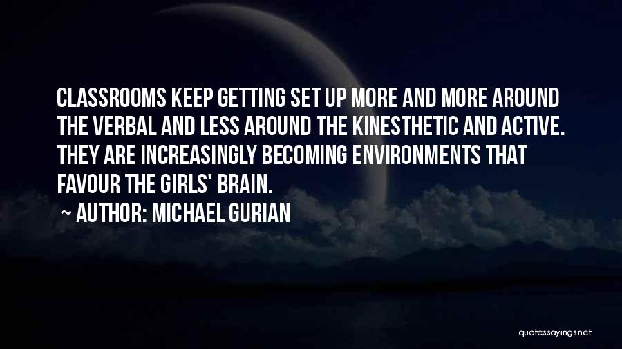 Michael Gurian Quotes: Classrooms Keep Getting Set Up More And More Around The Verbal And Less Around The Kinesthetic And Active. They Are