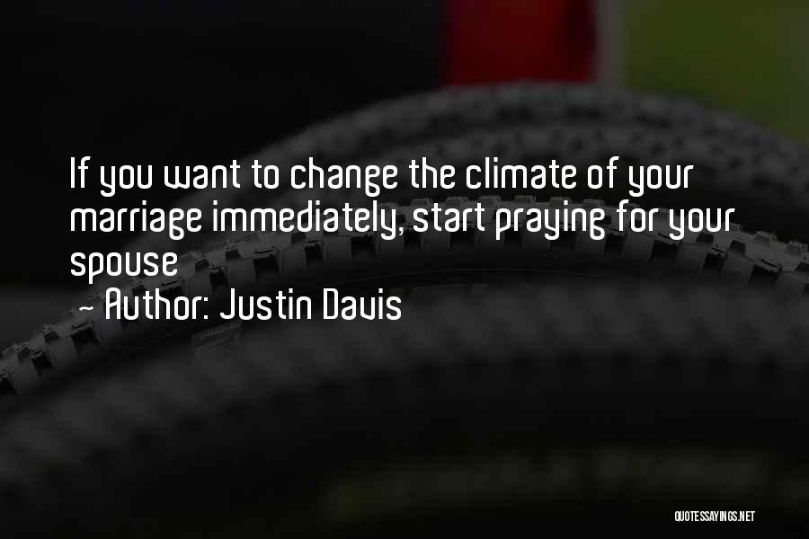 Justin Davis Quotes: If You Want To Change The Climate Of Your Marriage Immediately, Start Praying For Your Spouse