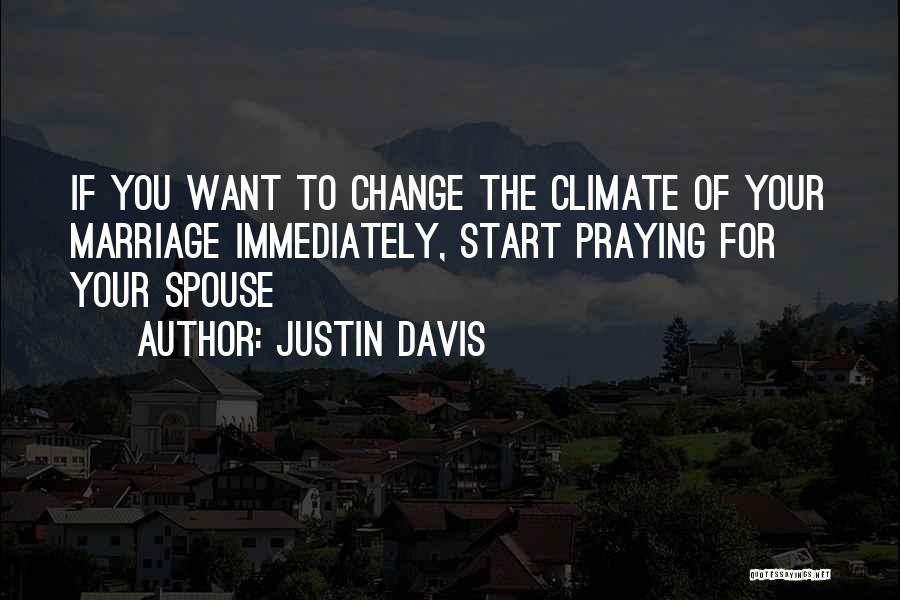 Justin Davis Quotes: If You Want To Change The Climate Of Your Marriage Immediately, Start Praying For Your Spouse