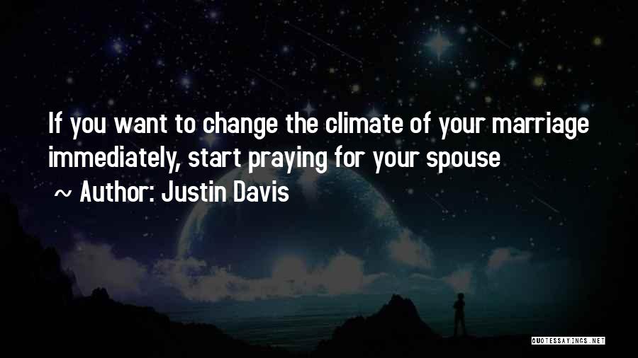 Justin Davis Quotes: If You Want To Change The Climate Of Your Marriage Immediately, Start Praying For Your Spouse