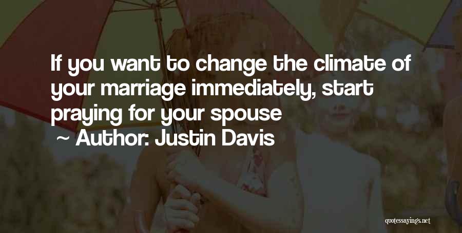 Justin Davis Quotes: If You Want To Change The Climate Of Your Marriage Immediately, Start Praying For Your Spouse