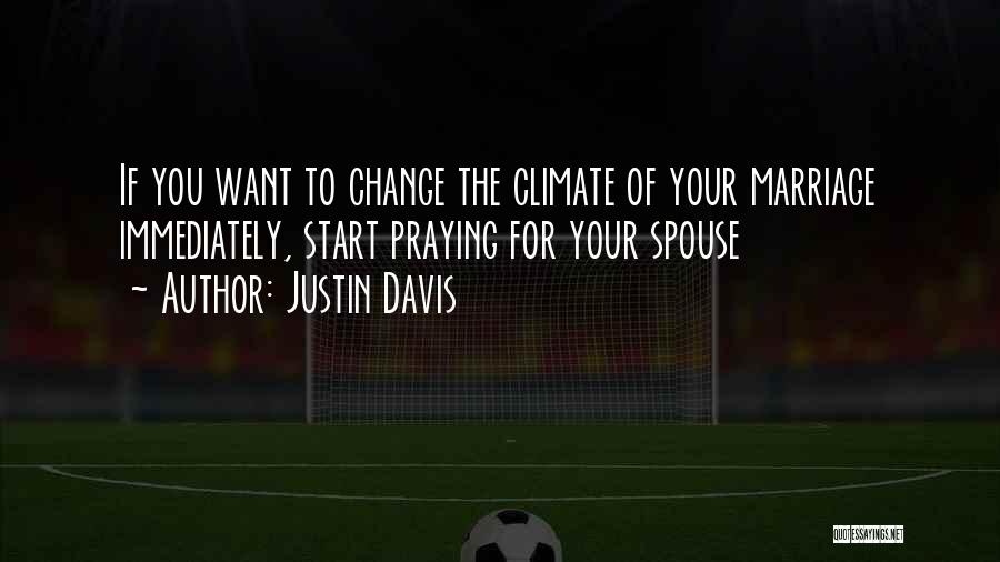 Justin Davis Quotes: If You Want To Change The Climate Of Your Marriage Immediately, Start Praying For Your Spouse