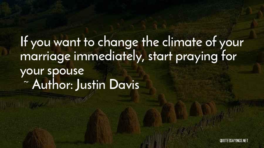 Justin Davis Quotes: If You Want To Change The Climate Of Your Marriage Immediately, Start Praying For Your Spouse