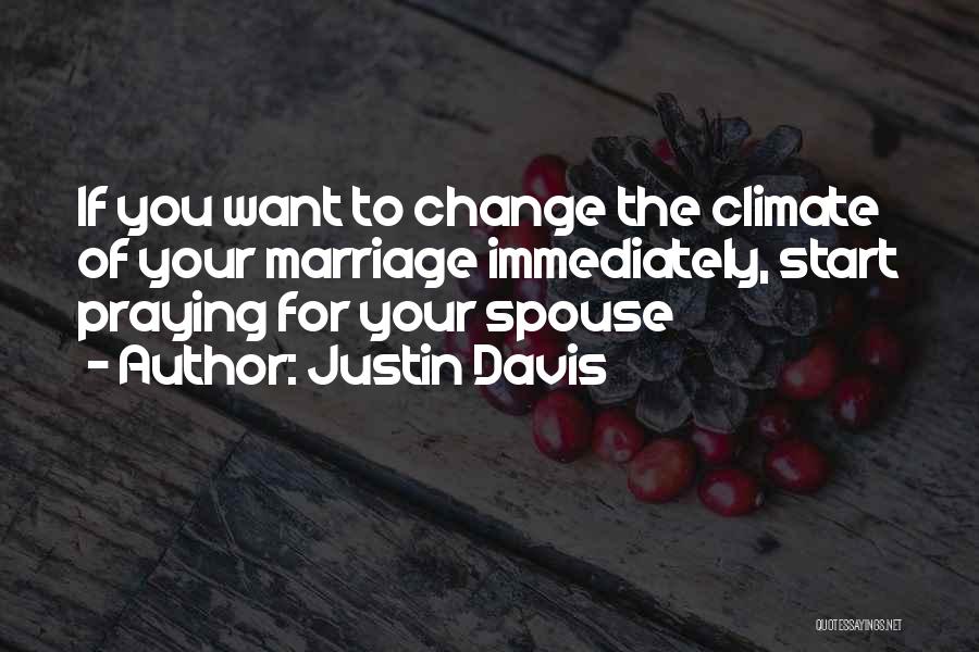 Justin Davis Quotes: If You Want To Change The Climate Of Your Marriage Immediately, Start Praying For Your Spouse