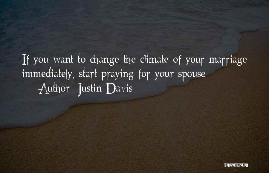 Justin Davis Quotes: If You Want To Change The Climate Of Your Marriage Immediately, Start Praying For Your Spouse