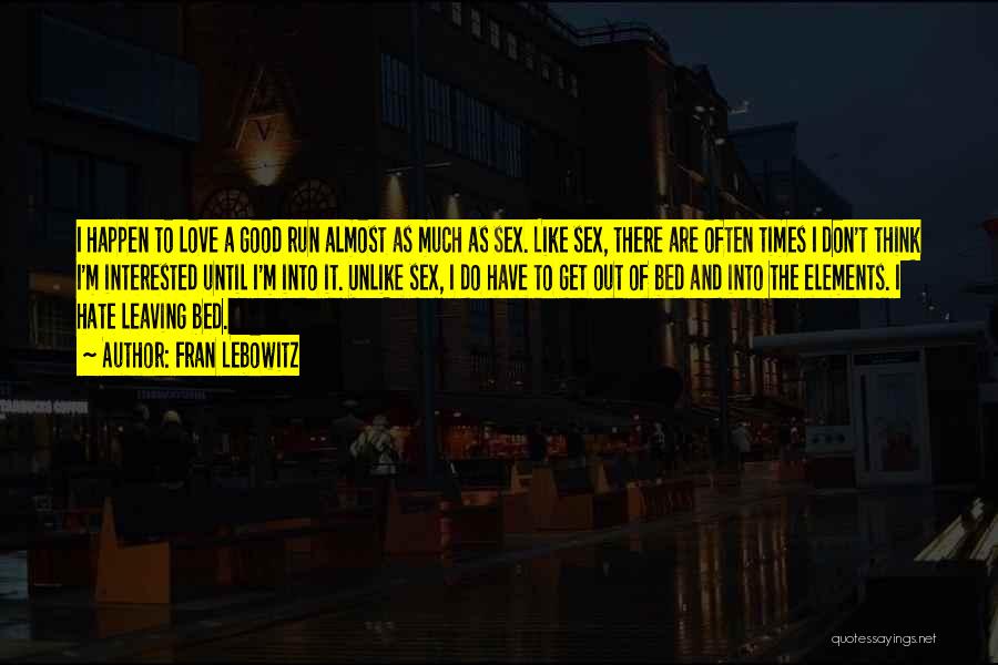 Fran Lebowitz Quotes: I Happen To Love A Good Run Almost As Much As Sex. Like Sex, There Are Often Times I Don't