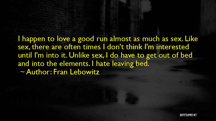Fran Lebowitz Quotes: I Happen To Love A Good Run Almost As Much As Sex. Like Sex, There Are Often Times I Don't