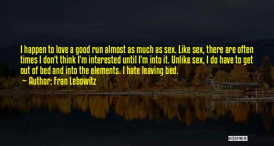 Fran Lebowitz Quotes: I Happen To Love A Good Run Almost As Much As Sex. Like Sex, There Are Often Times I Don't