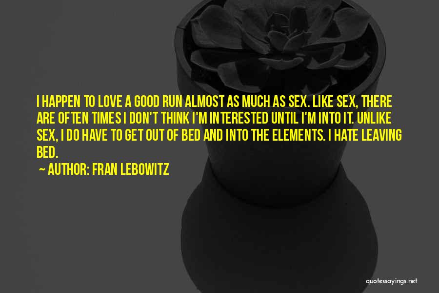 Fran Lebowitz Quotes: I Happen To Love A Good Run Almost As Much As Sex. Like Sex, There Are Often Times I Don't