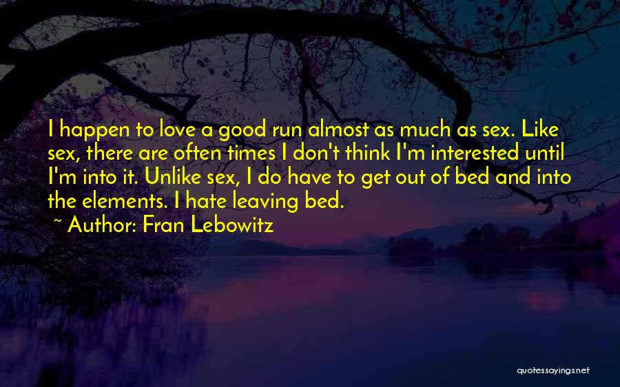 Fran Lebowitz Quotes: I Happen To Love A Good Run Almost As Much As Sex. Like Sex, There Are Often Times I Don't