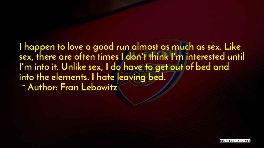 Fran Lebowitz Quotes: I Happen To Love A Good Run Almost As Much As Sex. Like Sex, There Are Often Times I Don't