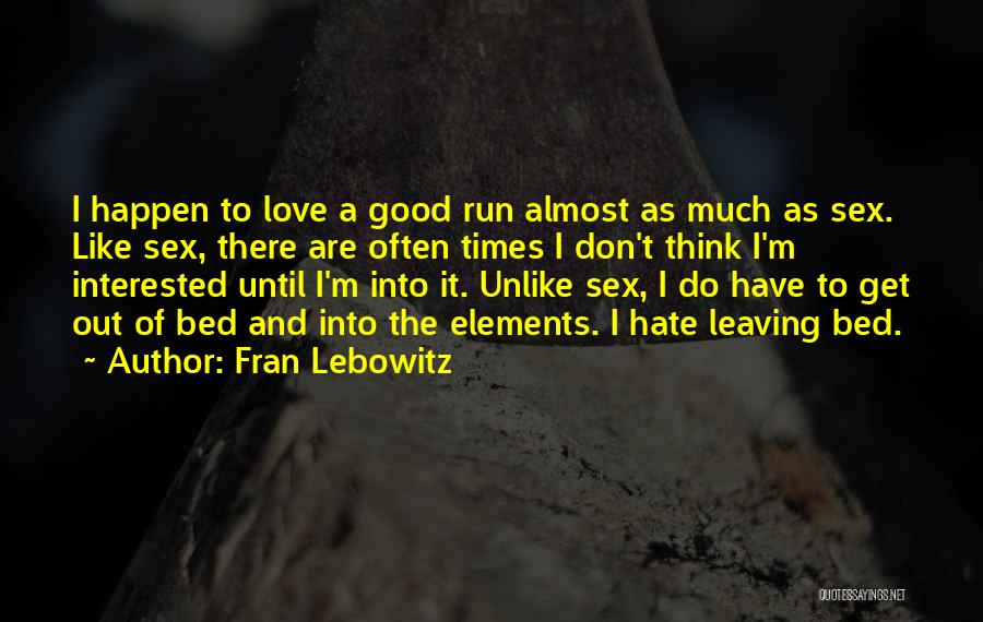Fran Lebowitz Quotes: I Happen To Love A Good Run Almost As Much As Sex. Like Sex, There Are Often Times I Don't