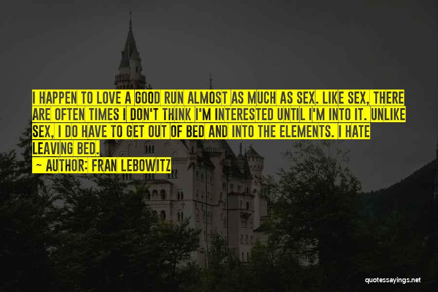 Fran Lebowitz Quotes: I Happen To Love A Good Run Almost As Much As Sex. Like Sex, There Are Often Times I Don't