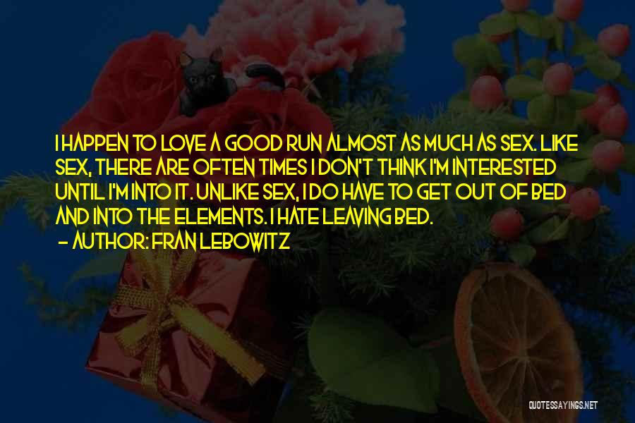Fran Lebowitz Quotes: I Happen To Love A Good Run Almost As Much As Sex. Like Sex, There Are Often Times I Don't