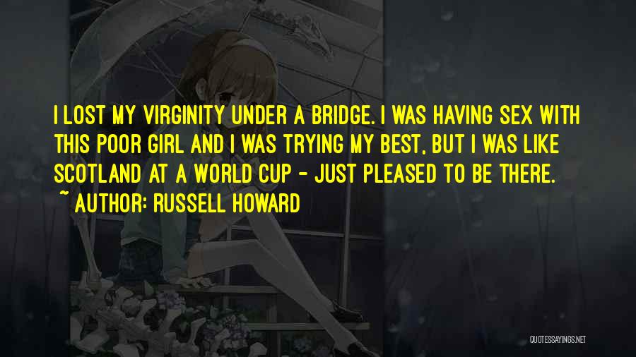 Russell Howard Quotes: I Lost My Virginity Under A Bridge. I Was Having Sex With This Poor Girl And I Was Trying My