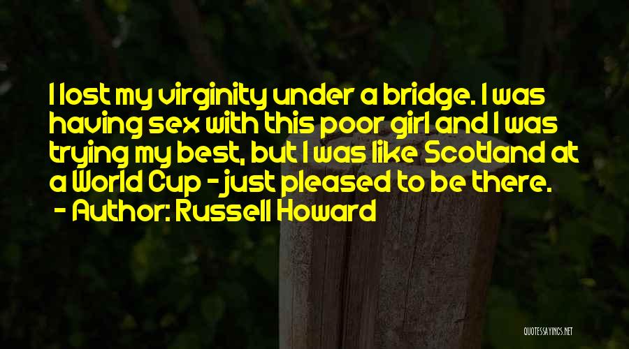 Russell Howard Quotes: I Lost My Virginity Under A Bridge. I Was Having Sex With This Poor Girl And I Was Trying My