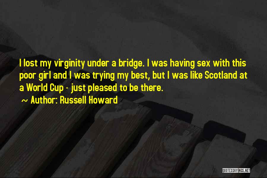 Russell Howard Quotes: I Lost My Virginity Under A Bridge. I Was Having Sex With This Poor Girl And I Was Trying My