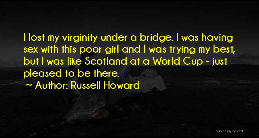 Russell Howard Quotes: I Lost My Virginity Under A Bridge. I Was Having Sex With This Poor Girl And I Was Trying My