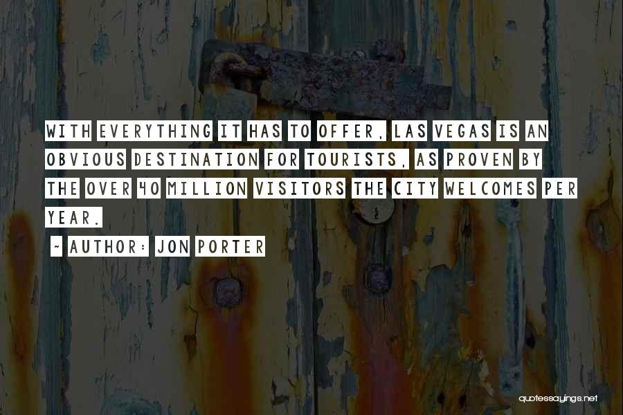 Jon Porter Quotes: With Everything It Has To Offer, Las Vegas Is An Obvious Destination For Tourists, As Proven By The Over 40