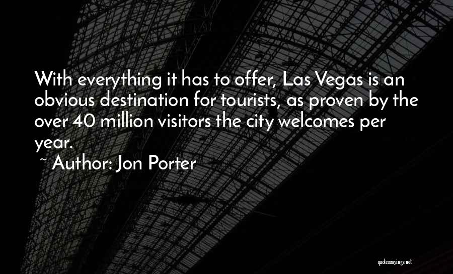 Jon Porter Quotes: With Everything It Has To Offer, Las Vegas Is An Obvious Destination For Tourists, As Proven By The Over 40