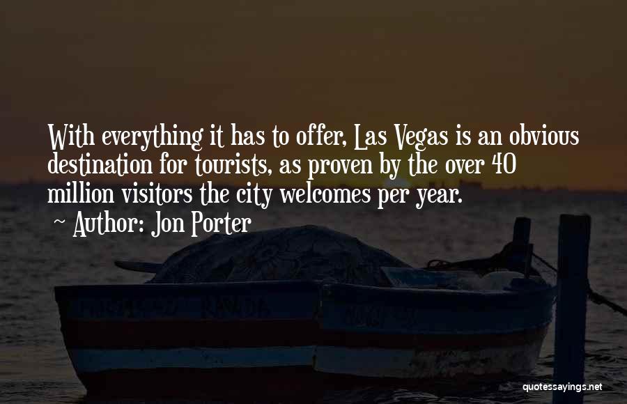 Jon Porter Quotes: With Everything It Has To Offer, Las Vegas Is An Obvious Destination For Tourists, As Proven By The Over 40