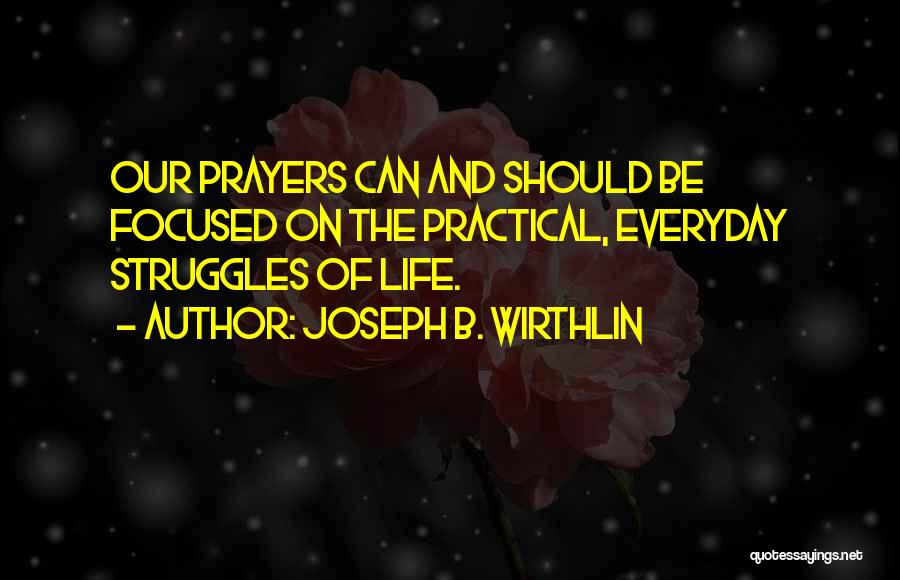 Joseph B. Wirthlin Quotes: Our Prayers Can And Should Be Focused On The Practical, Everyday Struggles Of Life.