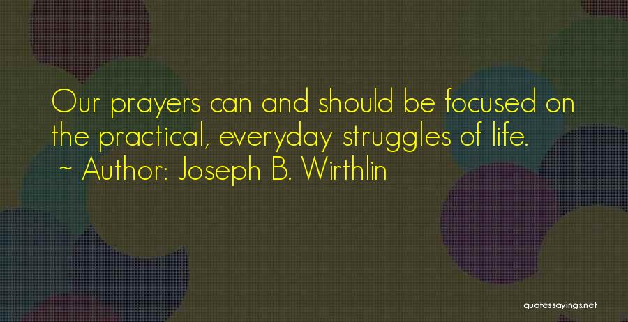 Joseph B. Wirthlin Quotes: Our Prayers Can And Should Be Focused On The Practical, Everyday Struggles Of Life.