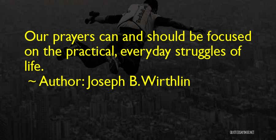 Joseph B. Wirthlin Quotes: Our Prayers Can And Should Be Focused On The Practical, Everyday Struggles Of Life.