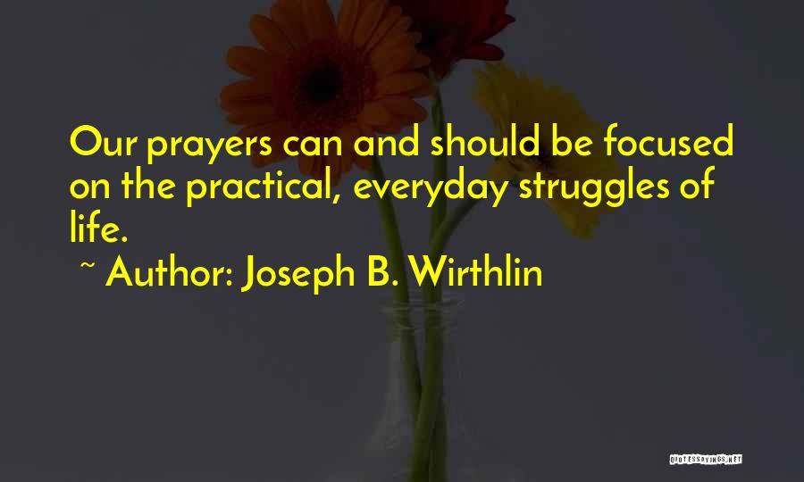 Joseph B. Wirthlin Quotes: Our Prayers Can And Should Be Focused On The Practical, Everyday Struggles Of Life.