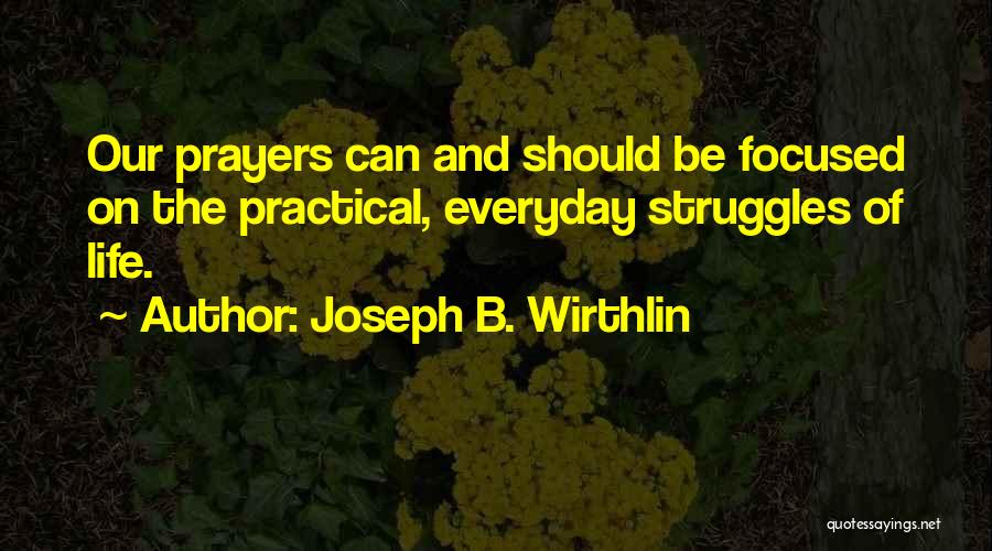 Joseph B. Wirthlin Quotes: Our Prayers Can And Should Be Focused On The Practical, Everyday Struggles Of Life.