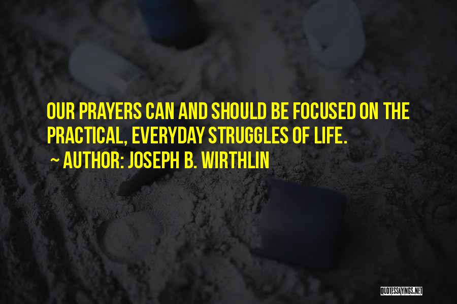 Joseph B. Wirthlin Quotes: Our Prayers Can And Should Be Focused On The Practical, Everyday Struggles Of Life.