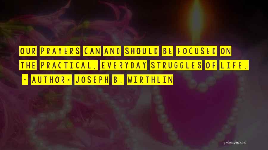 Joseph B. Wirthlin Quotes: Our Prayers Can And Should Be Focused On The Practical, Everyday Struggles Of Life.