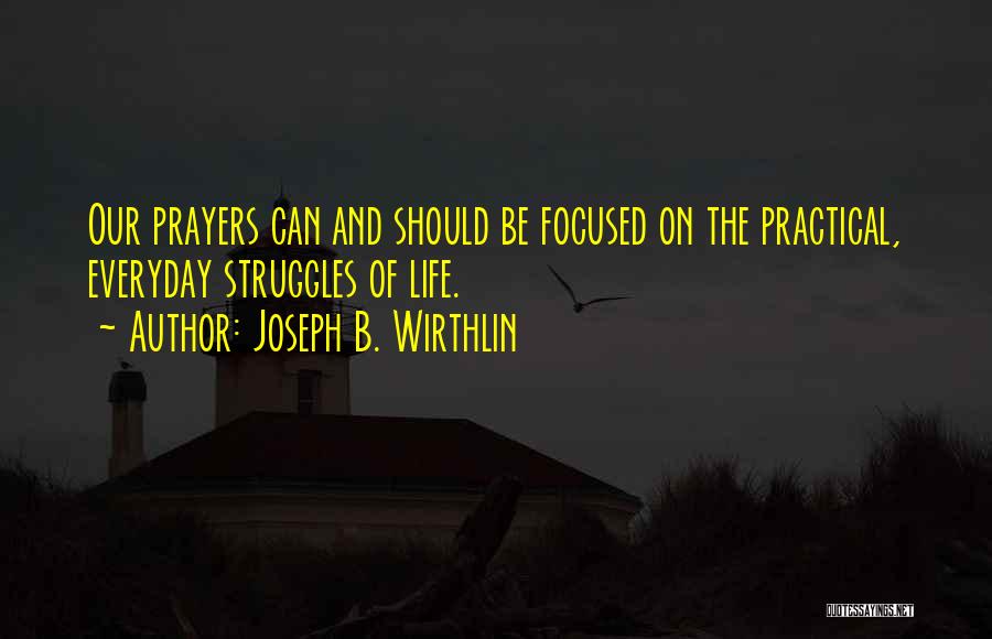 Joseph B. Wirthlin Quotes: Our Prayers Can And Should Be Focused On The Practical, Everyday Struggles Of Life.
