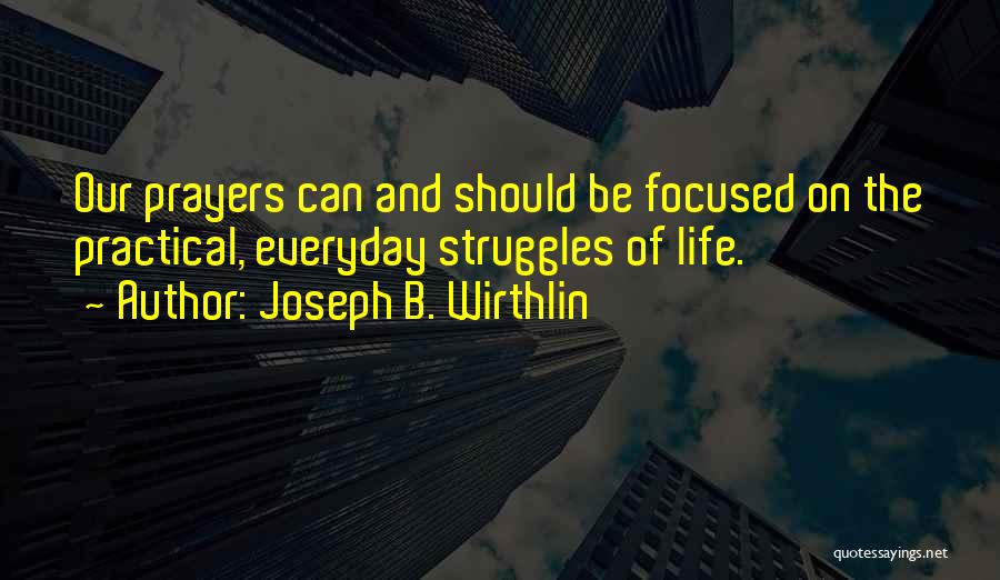 Joseph B. Wirthlin Quotes: Our Prayers Can And Should Be Focused On The Practical, Everyday Struggles Of Life.