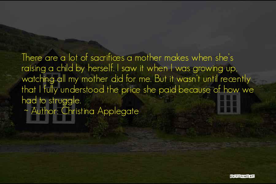 Christina Applegate Quotes: There Are A Lot Of Sacrifices A Mother Makes When She's Raising A Child By Herself. I Saw It When