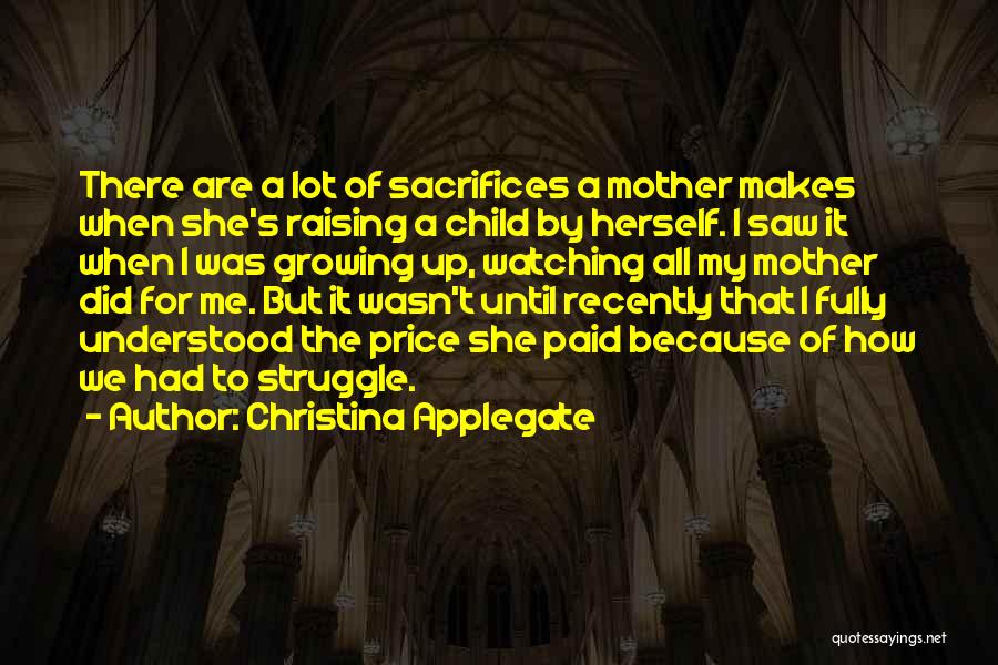 Christina Applegate Quotes: There Are A Lot Of Sacrifices A Mother Makes When She's Raising A Child By Herself. I Saw It When