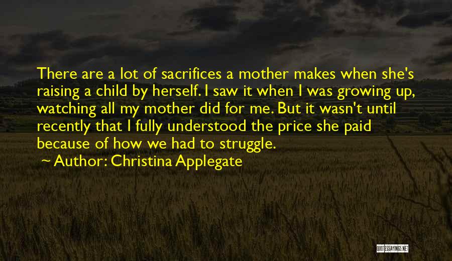 Christina Applegate Quotes: There Are A Lot Of Sacrifices A Mother Makes When She's Raising A Child By Herself. I Saw It When
