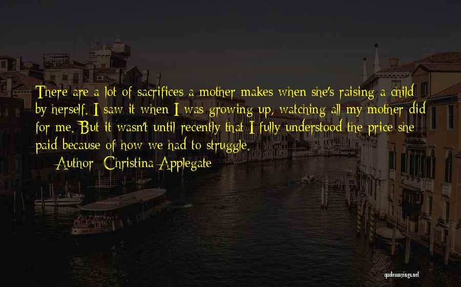 Christina Applegate Quotes: There Are A Lot Of Sacrifices A Mother Makes When She's Raising A Child By Herself. I Saw It When